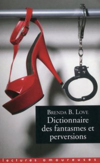 Dictionnaire des fantasmes, perversions et autres pratiques de l'amour